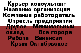 Курьер-консультант › Название организации ­ Компания-работодатель › Отрасль предприятия ­ Другое › Минимальный оклад ­ 1 - Все города Работа » Вакансии   . Крым,Октябрьское